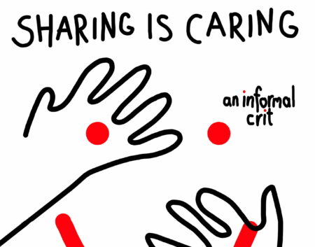 Sharing is caring poster. A black line illustration of two crudely drawn hands. In large black writing above the hands are the words Caring is Sharing. In smaller writing are the words, an informal crit. Underneath the hands,the words " open to anyone craving some creative support" is written in small black writing. Superimposed over the hands is a smiley face drawn in red.