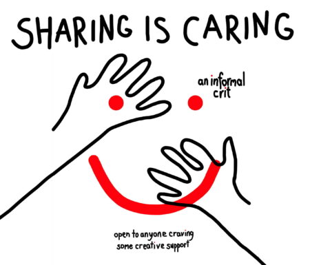 Sharing is caring poster. A black line illustration of two crudely drawn hands. In large black writing above the hands are the words Caring is Sharing. In smaller writing are the words, an informal crit. Underneath the hands,the words " open to anyone craving some creative support" is written in small black writing. Superimposed over the hands is a smiley face drawn in red.