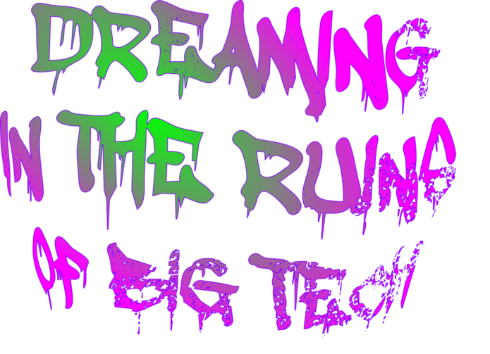 The words "Dreaming in The Ruins of Big Tech" written in the style of graffiti that has been spray painted.