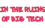 The words " In The Ruins of Big Tech " written in Block capitals and red writing.