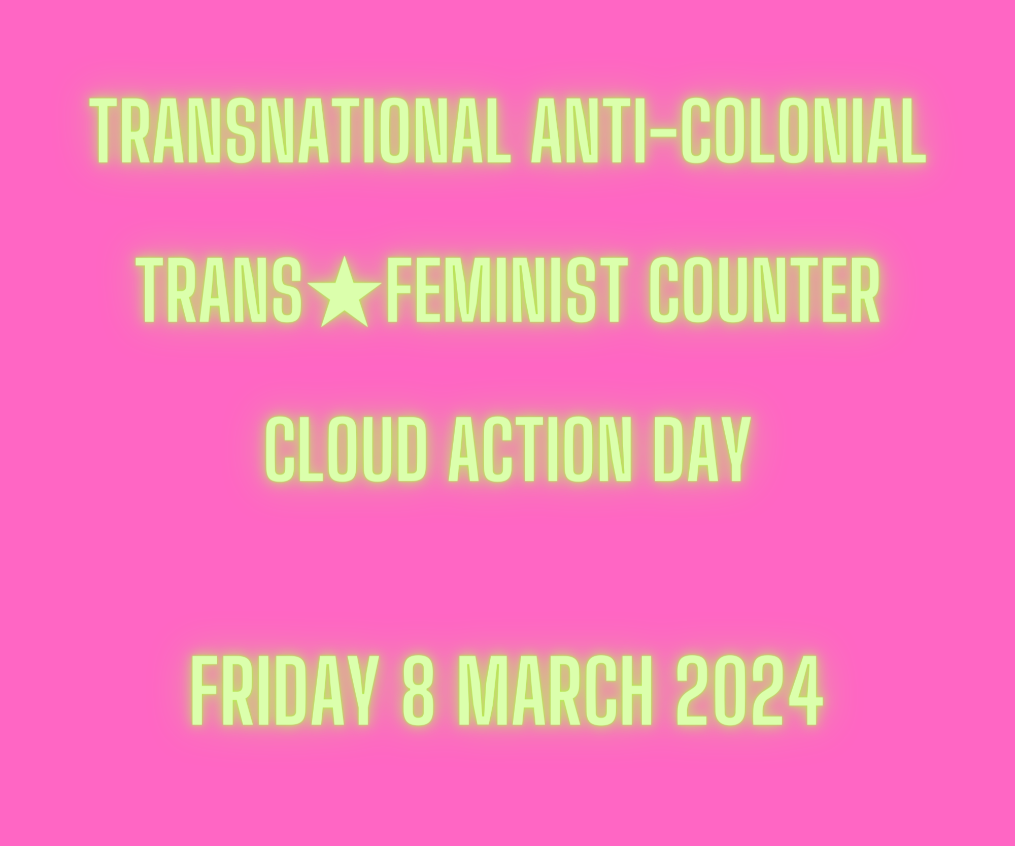 text based image says - TRANSNATIONAL ANTI-COLONIAL TRANS★FEMINIST COUNTER CLOUD ACTION DAY Friday 8 March 2024